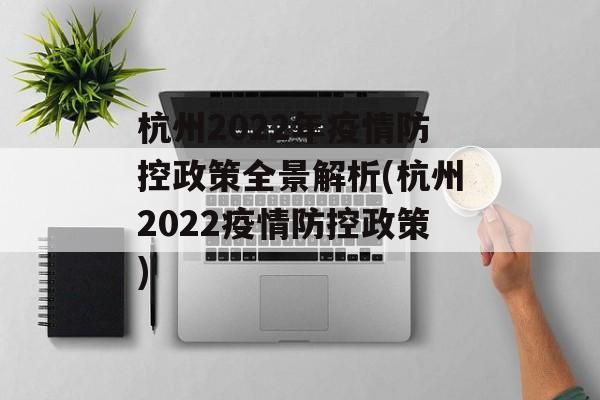 杭州2022年疫情防控政策全景解析(杭州2022疫情防控政策)