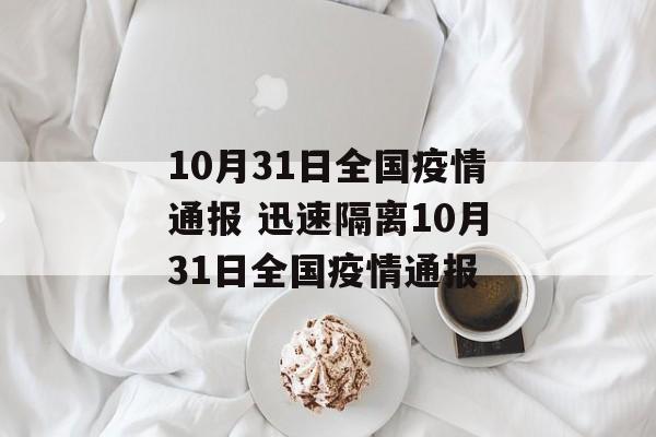 10月31日全国疫情通报 迅速隔离10月31日全国疫情通报