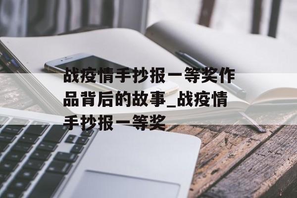 战疫情手抄报一等奖作品背后的故事_战疫情手抄报一等奖