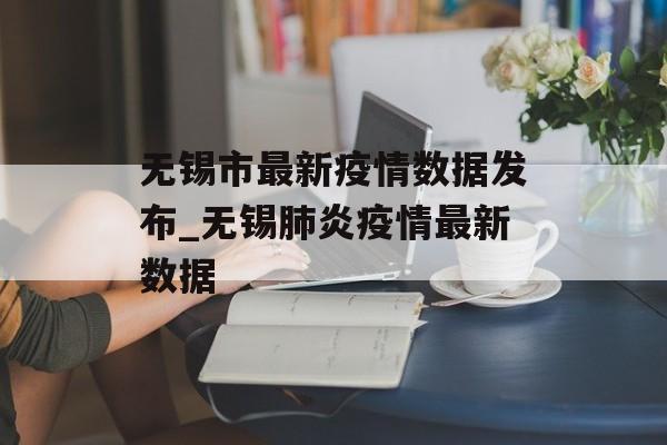 无锡市最新疫情数据发布_无锡肺炎疫情最新数据