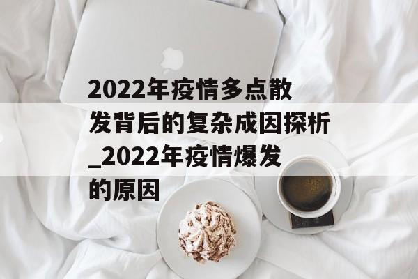 2022年疫情多点散发背后的复杂成因探析_2022年疫情爆发的原因