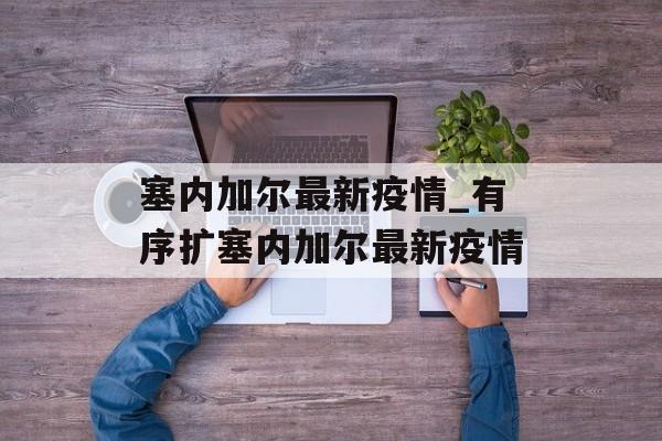 塞内加尔最新疫情_有序扩塞内加尔最新疫情