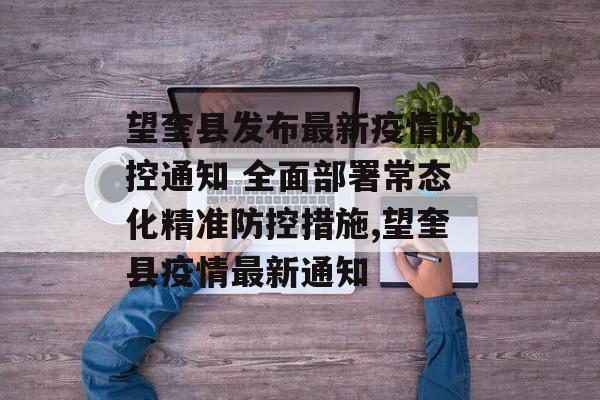 望奎县发布最新疫情防控通知 全面部署常态化精准防控措施,望奎县疫情最新通知