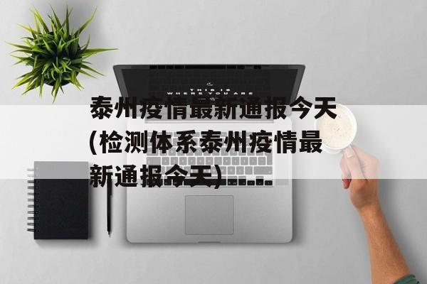泰州疫情最新通报今天(检测体系泰州疫情最新通报今天)