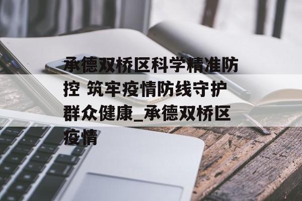 承德双桥区科学精准防控 筑牢疫情防线守护群众健康_承德双桥区疫情