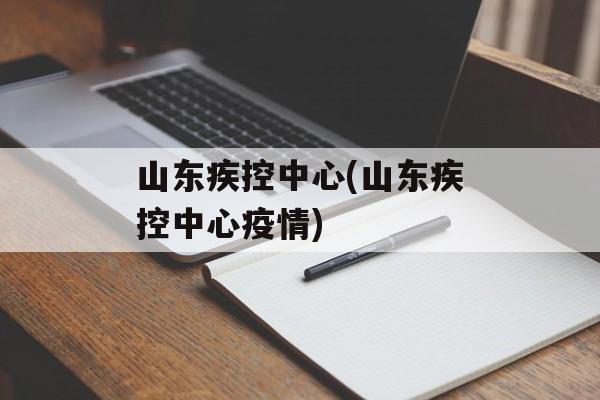 山东疾控中心(山东疾控中心疫情)