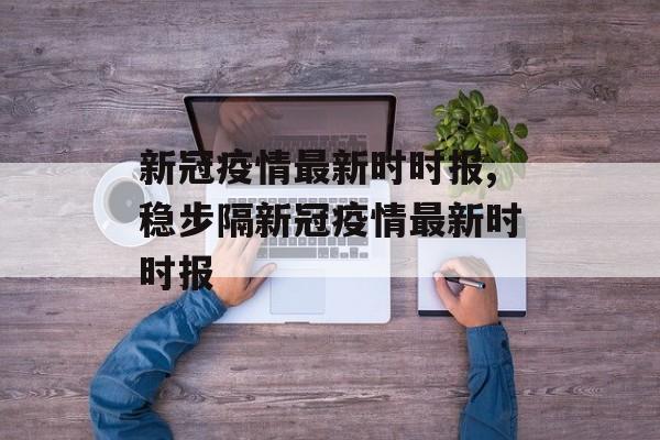 新冠疫情最新时时报,稳步隔新冠疫情最新时时报