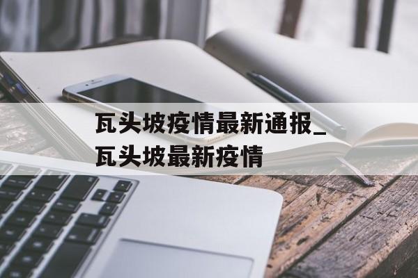 瓦头坡疫情最新通报_瓦头坡最新疫情