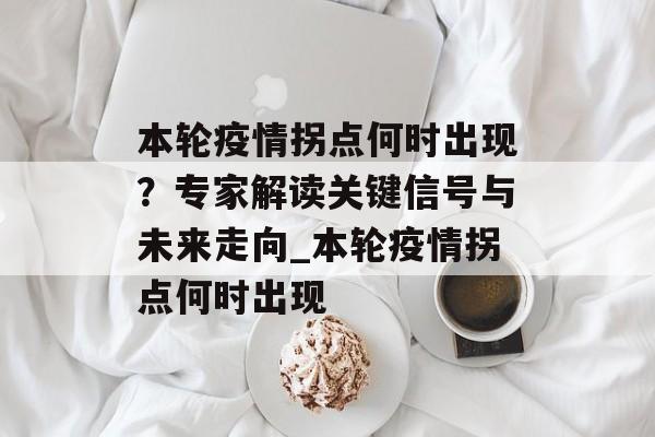 本轮疫情拐点何时出现？专家解读关键信号与未来走向_本轮疫情拐点何时出现