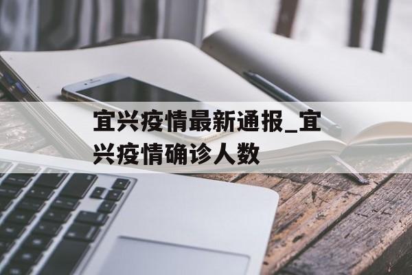 宜兴疫情最新通报_宜兴疫情确诊人数